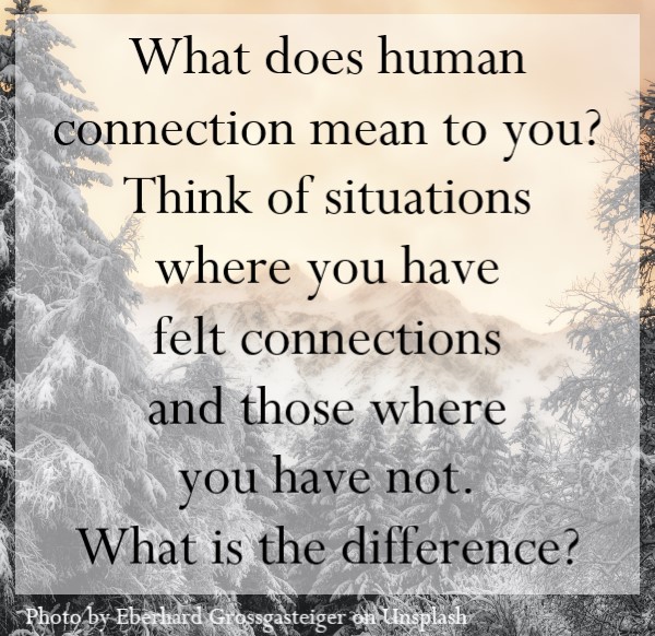 Think of situations where you have not felt connections and those where you have. What is the difference?