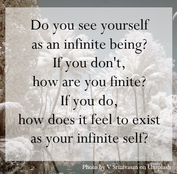 How does it feel to you, to exist as your infinite self?
