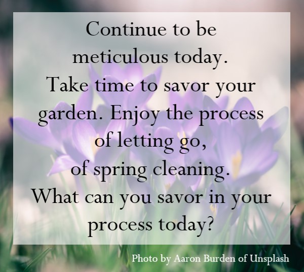Take your time in the garden. Enjoy the process of spring cleaning.